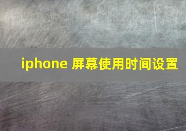 iphone 屏幕使用时间设置